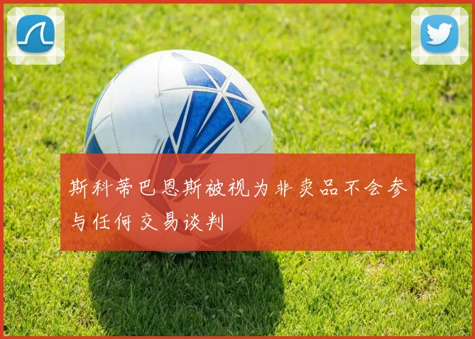 斯科蒂巴恩斯被视为非卖品不会参与任何交易谈判
