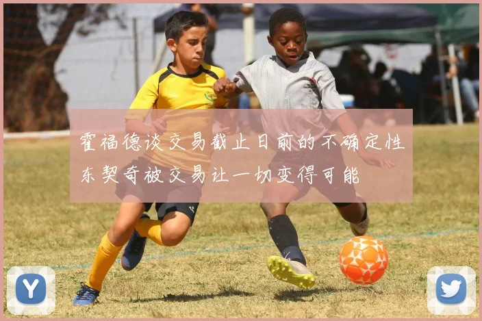 霍福德谈交易截止日前的不确定性东契奇被交易让一切变得可能