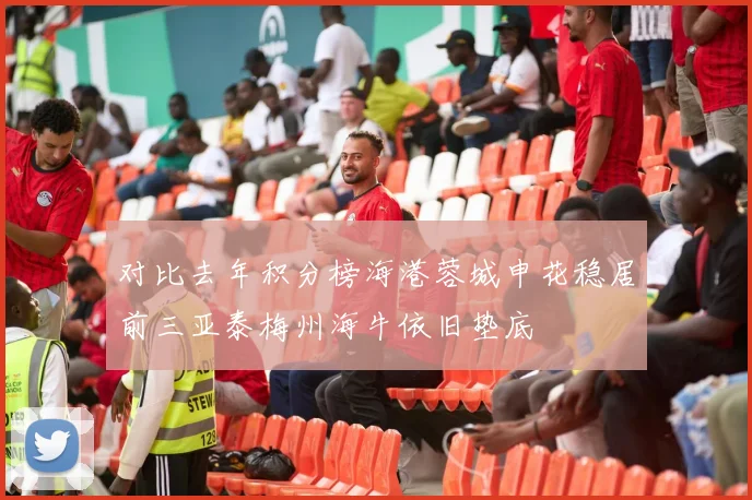 对比去年积分榜海港蓉城申花稳居前三亚泰梅州海牛依旧垫底