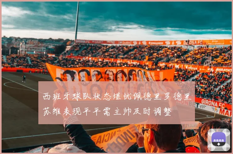 西班牙球队状态堪忧佩德里罗德里苏维表现平平需主帅及时调整