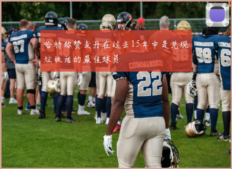 哈特称赞麦丹在过去15年中是兑现垃圾话的最佳球员