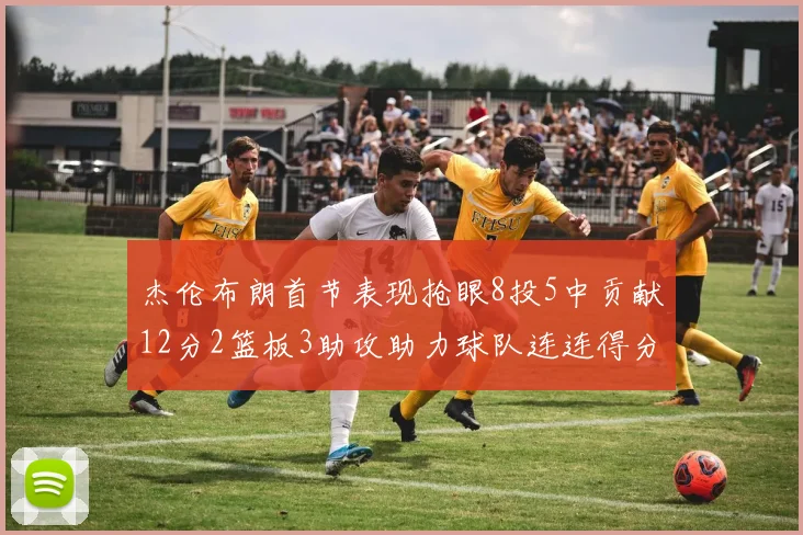 杰伦布朗首节表现抢眼8投5中贡献12分2篮板3助攻助力球队连连得分