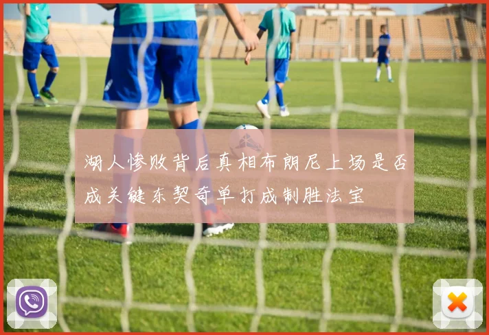 湖人惨败背后真相布朗尼上场是否成关键东契奇单打成制胜法宝