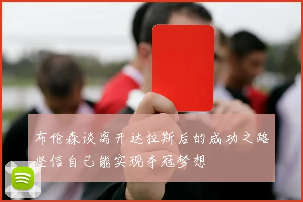 布伦森谈离开达拉斯后的成功之路坚信自己能实现夺冠梦想